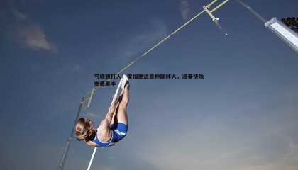 ued体育-气得想打人！霍福德故意伸腿绊人，波普快攻惨遭黑手