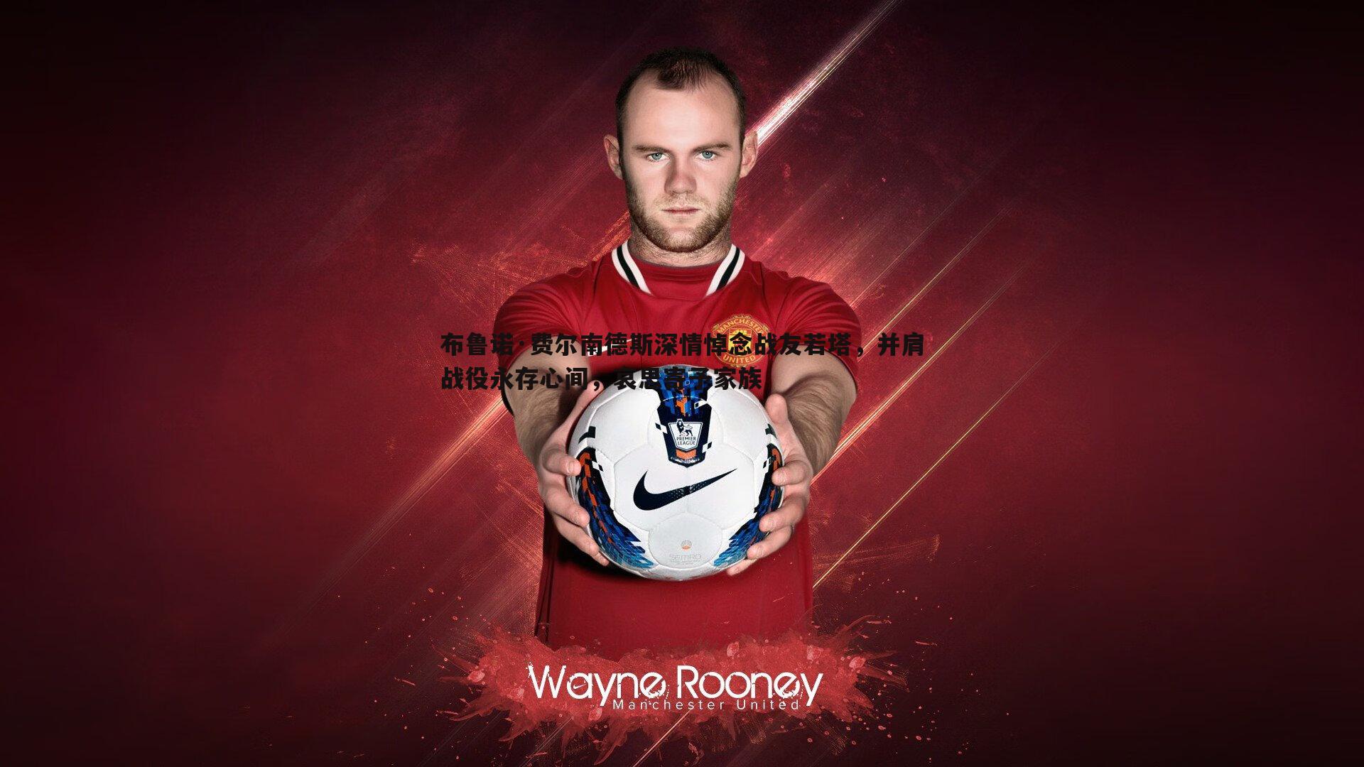 布鲁诺·费尔南德斯深情悼念战友若塔,并肩战役永存心间,哀思寄予家族