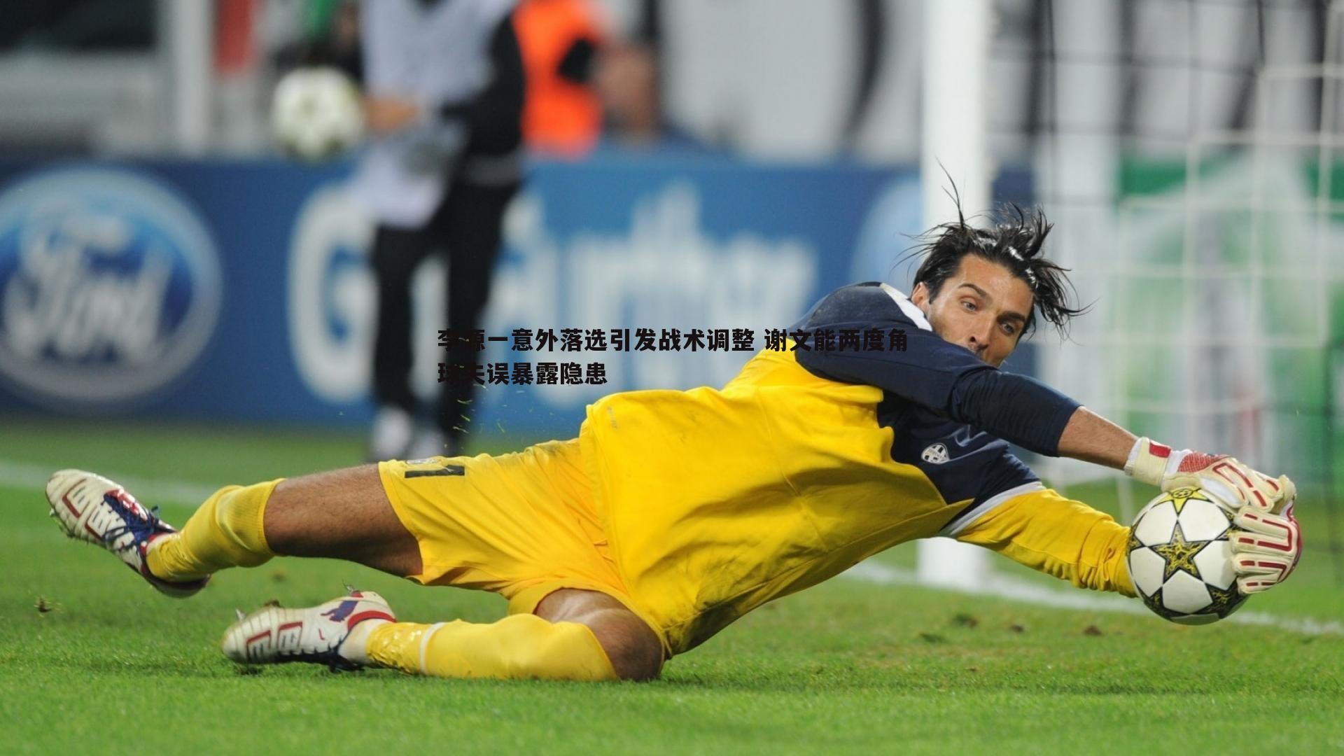 李源一意外落选引发战术调整 谢文能两度角球失误暴露隐患