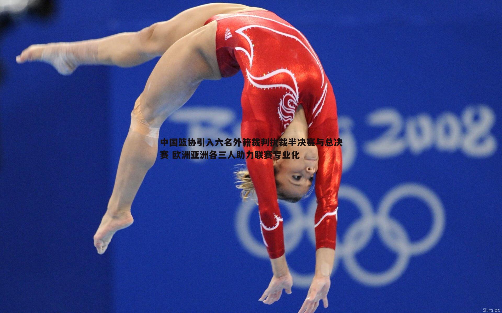 中国篮协引入六名外籍裁判执裁半决赛与总决赛 欧洲亚洲各三人助力联赛专业化