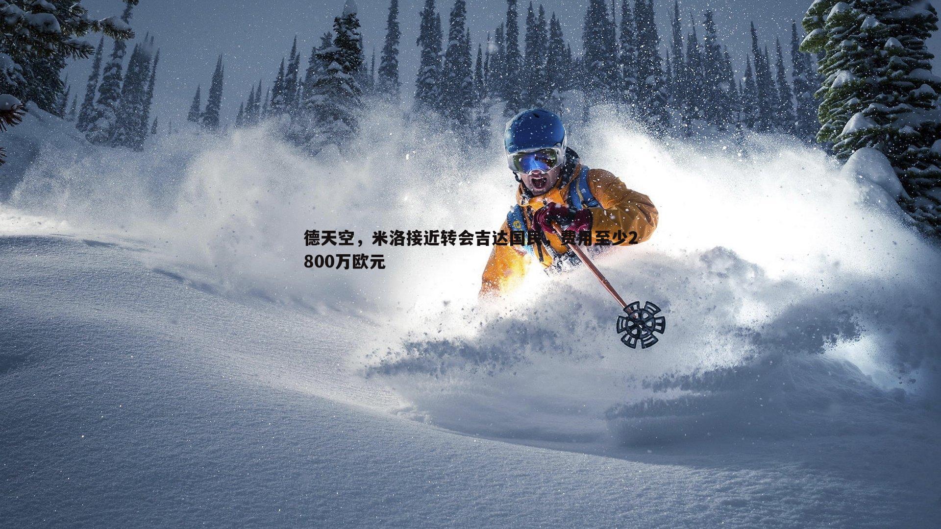 德天空,米洛接近转会吉达国民,费用至少2800万欧元