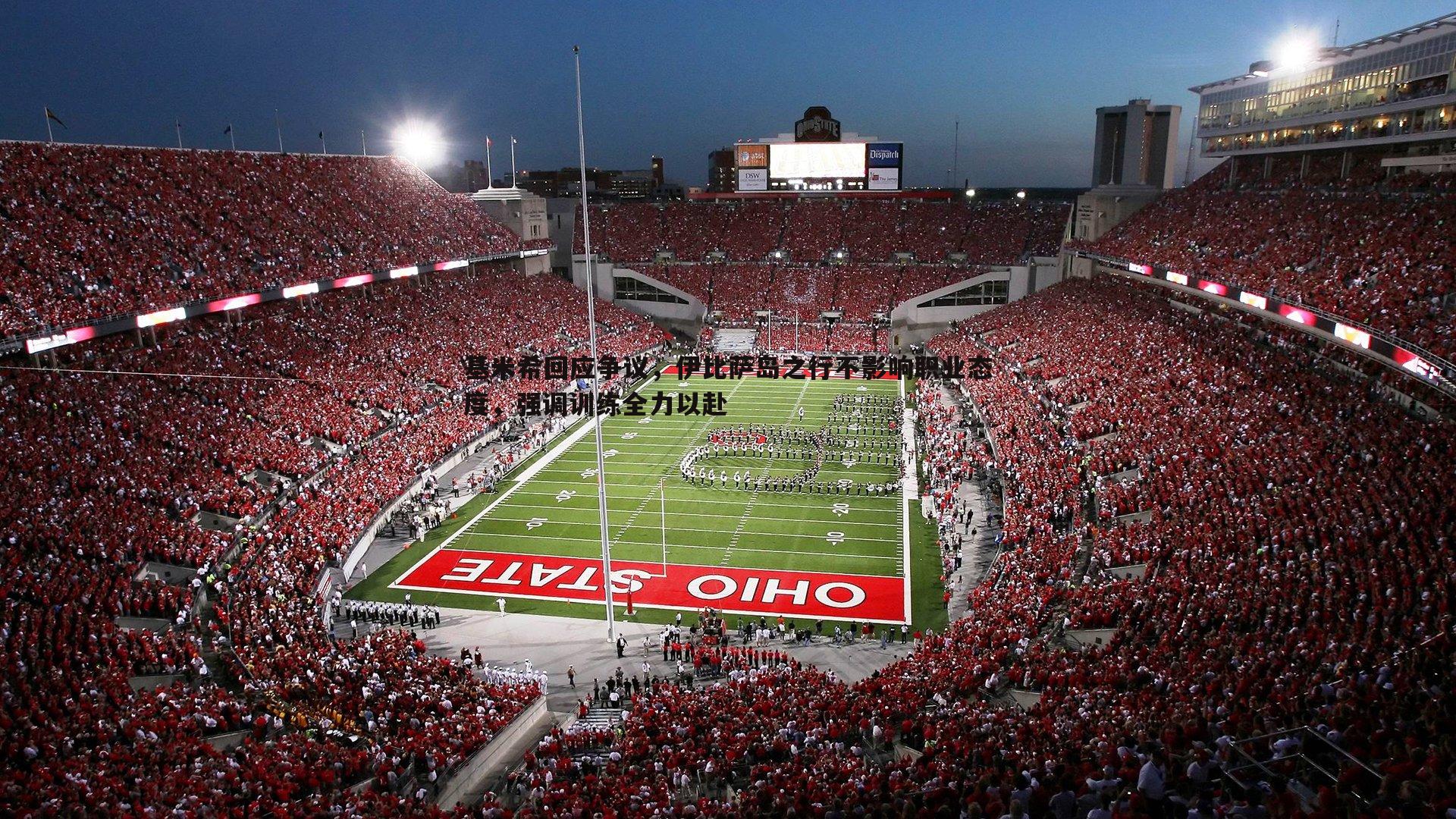 基米希回应争议,伊比萨岛之行不影响职业态度,强调训练全力以赴