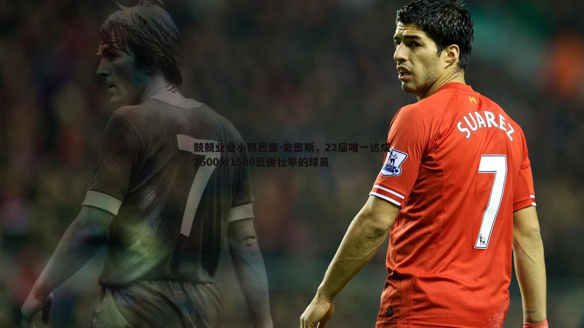 兢兢业业小贾巴里-史密斯,22届唯一达成2500分1500篮板壮举的球员