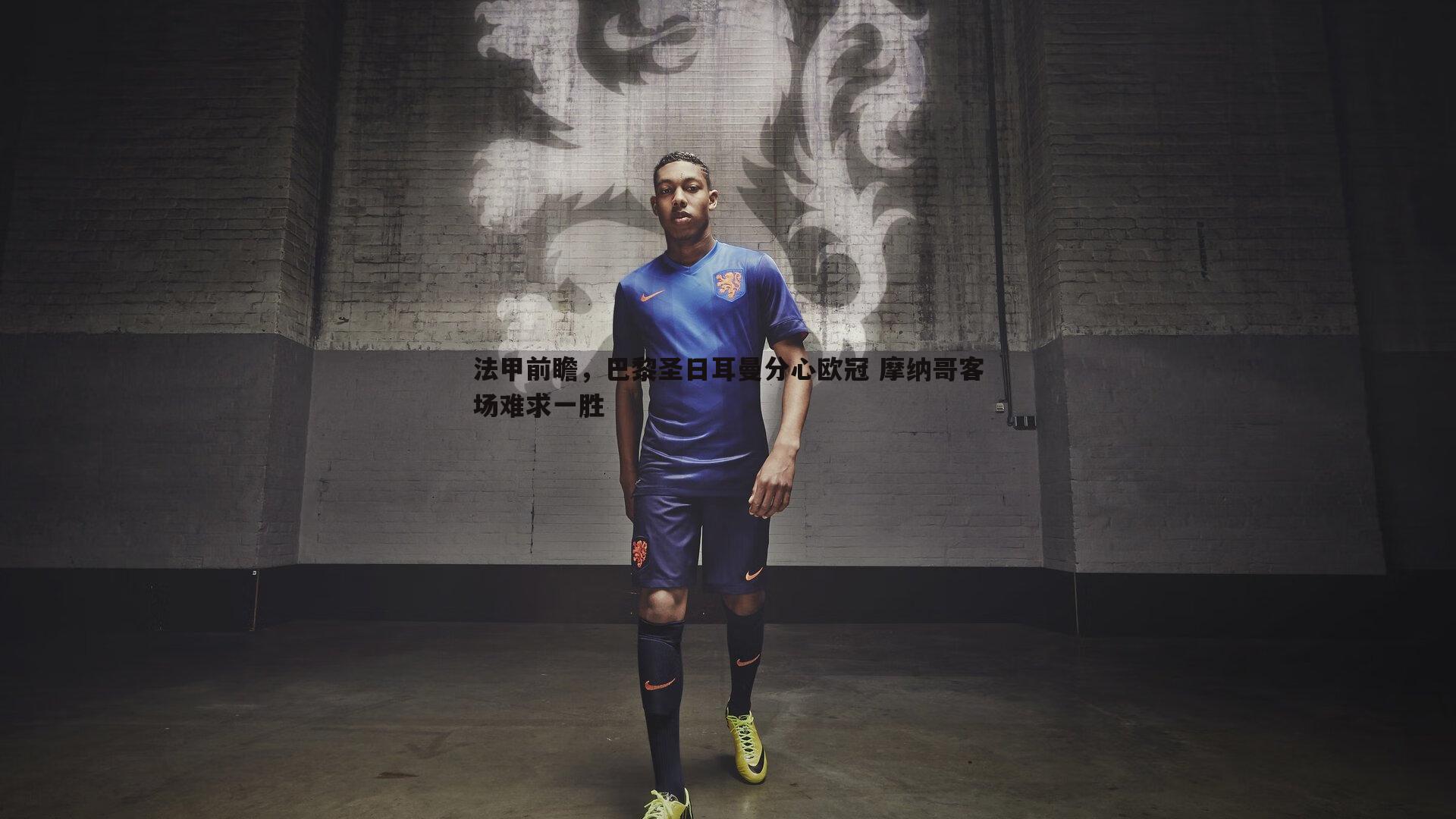 法甲前瞻,巴黎圣日耳曼分心欧冠 摩纳哥客场难求一胜