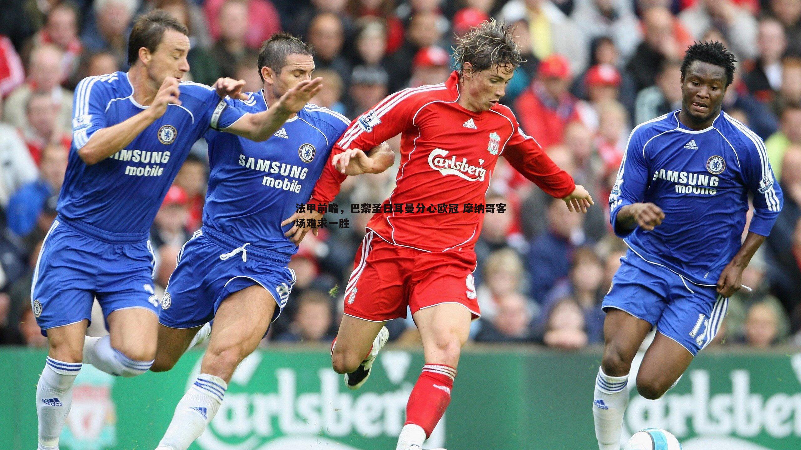 法甲前瞻,巴黎圣日耳曼分心欧冠 摩纳哥客场难求一胜