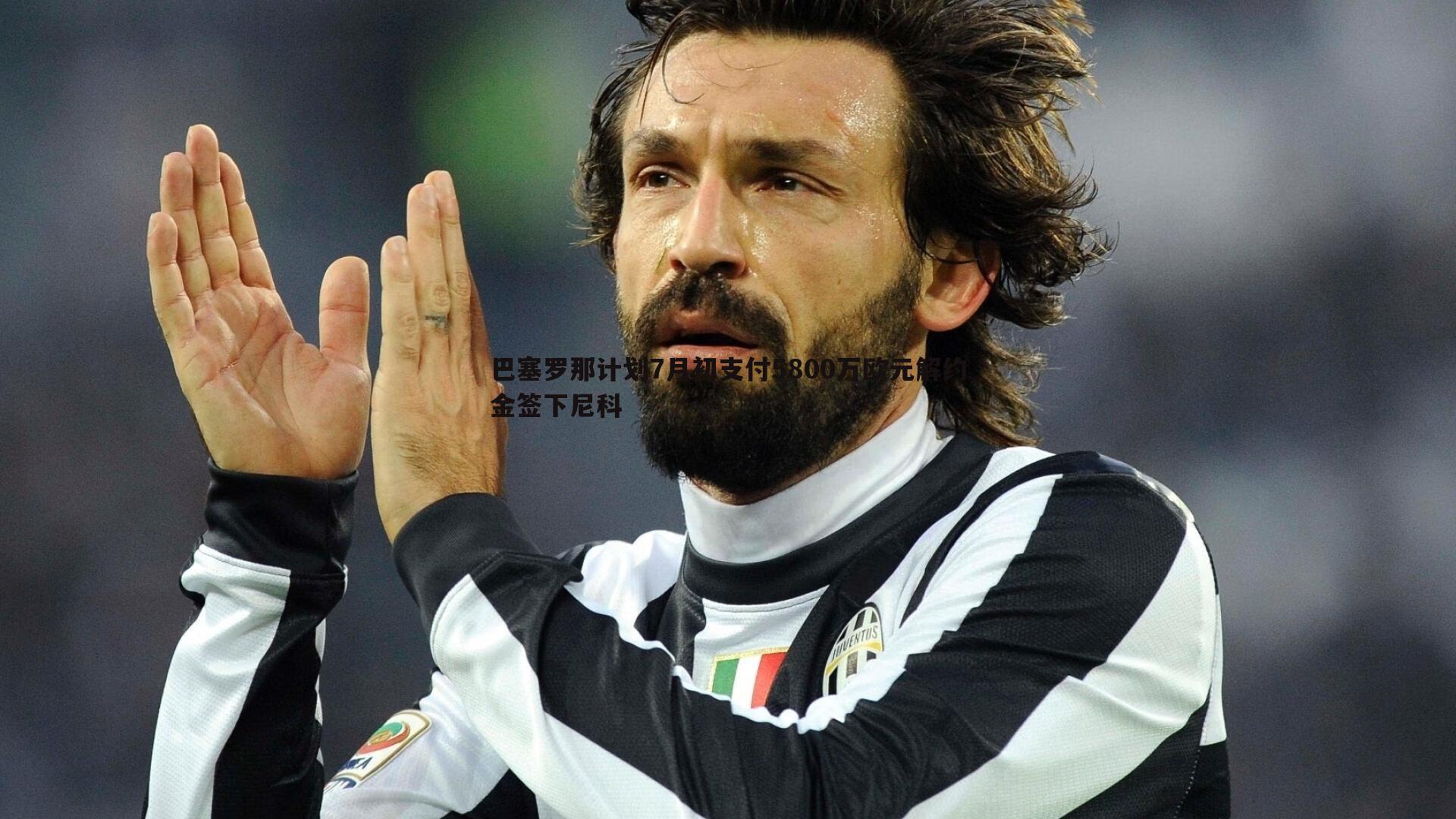 巴塞罗那计划7月初支付5800万欧元解约金签下尼科