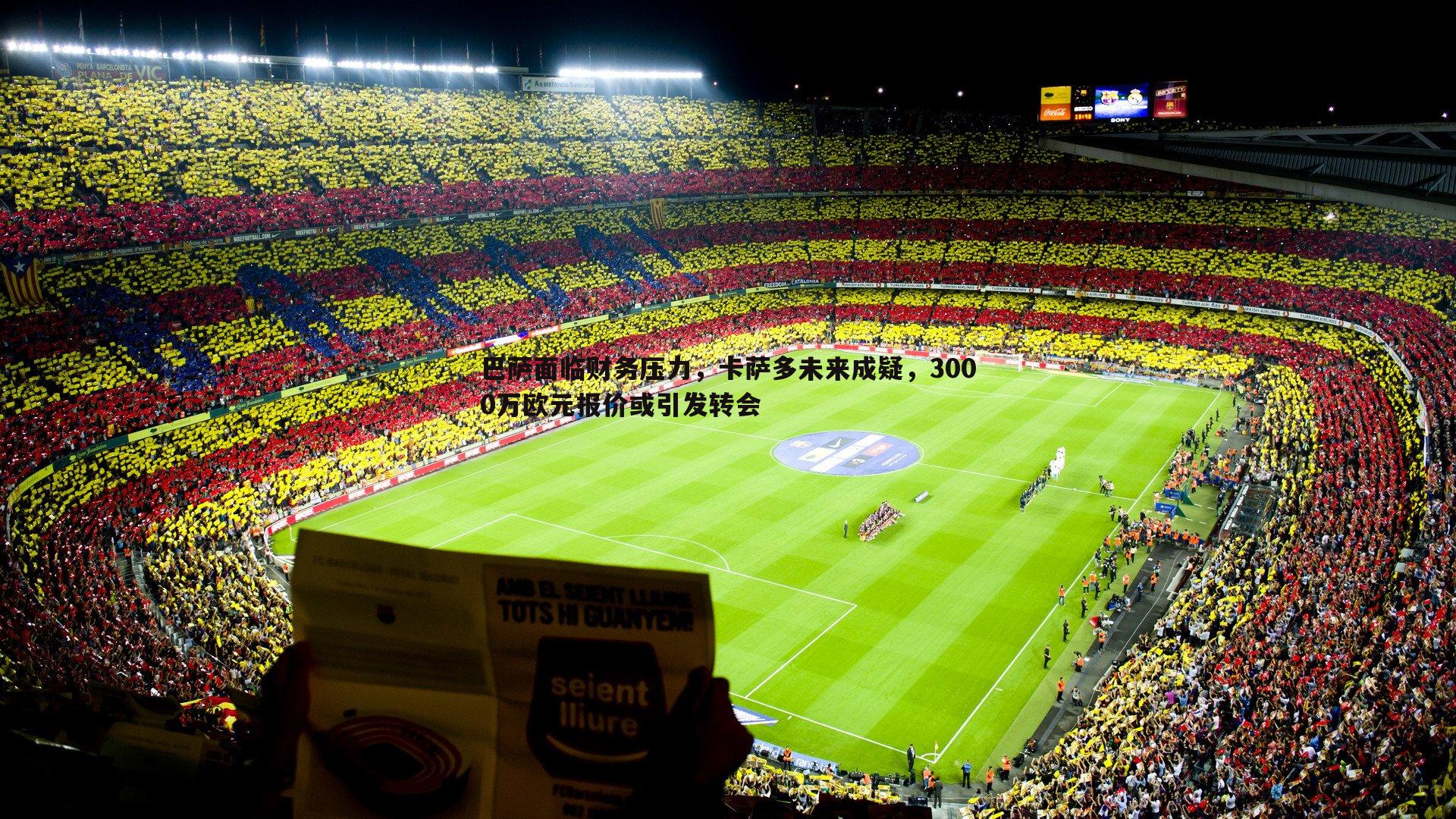 巴萨面临财务压力,卡萨多未来成疑,3000万欧元报价或引发转会