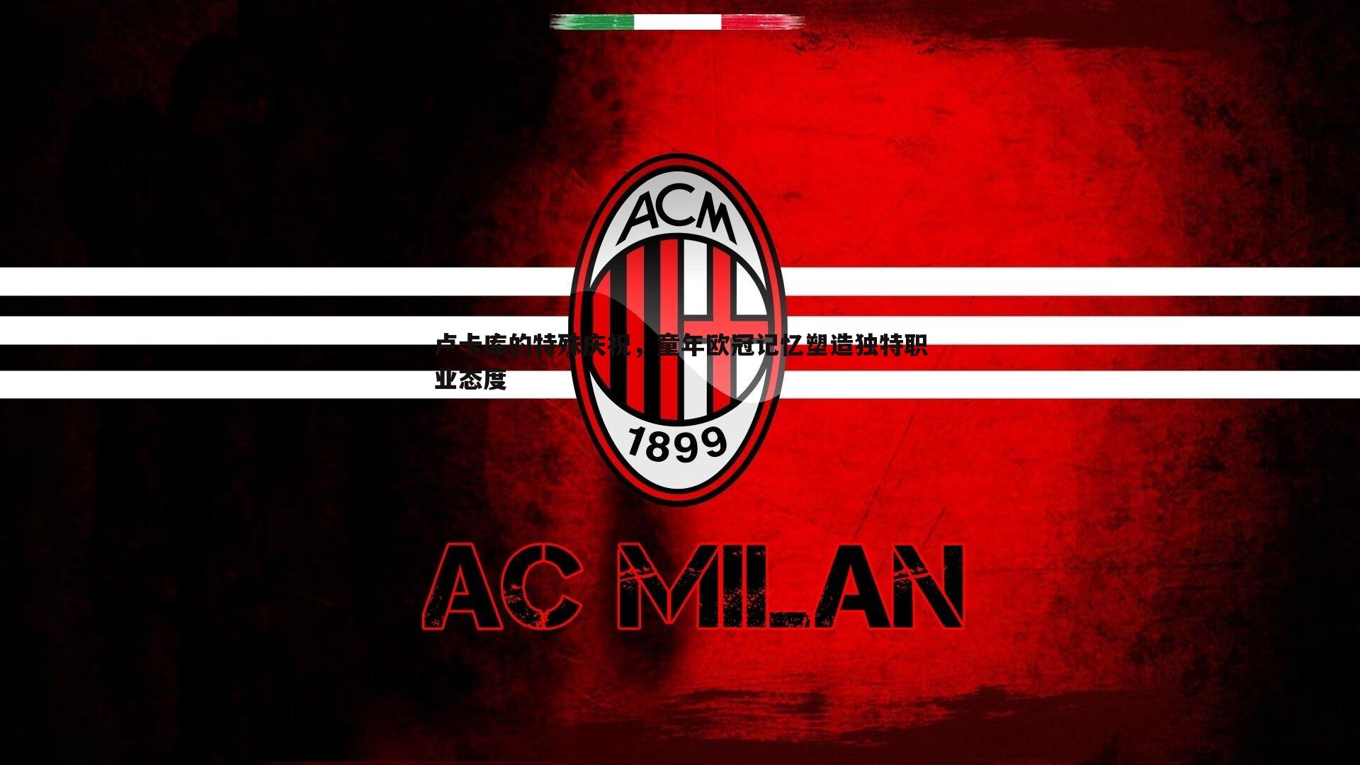 卢卡库的特殊庆祝,童年欧冠记忆塑造独特职业态度