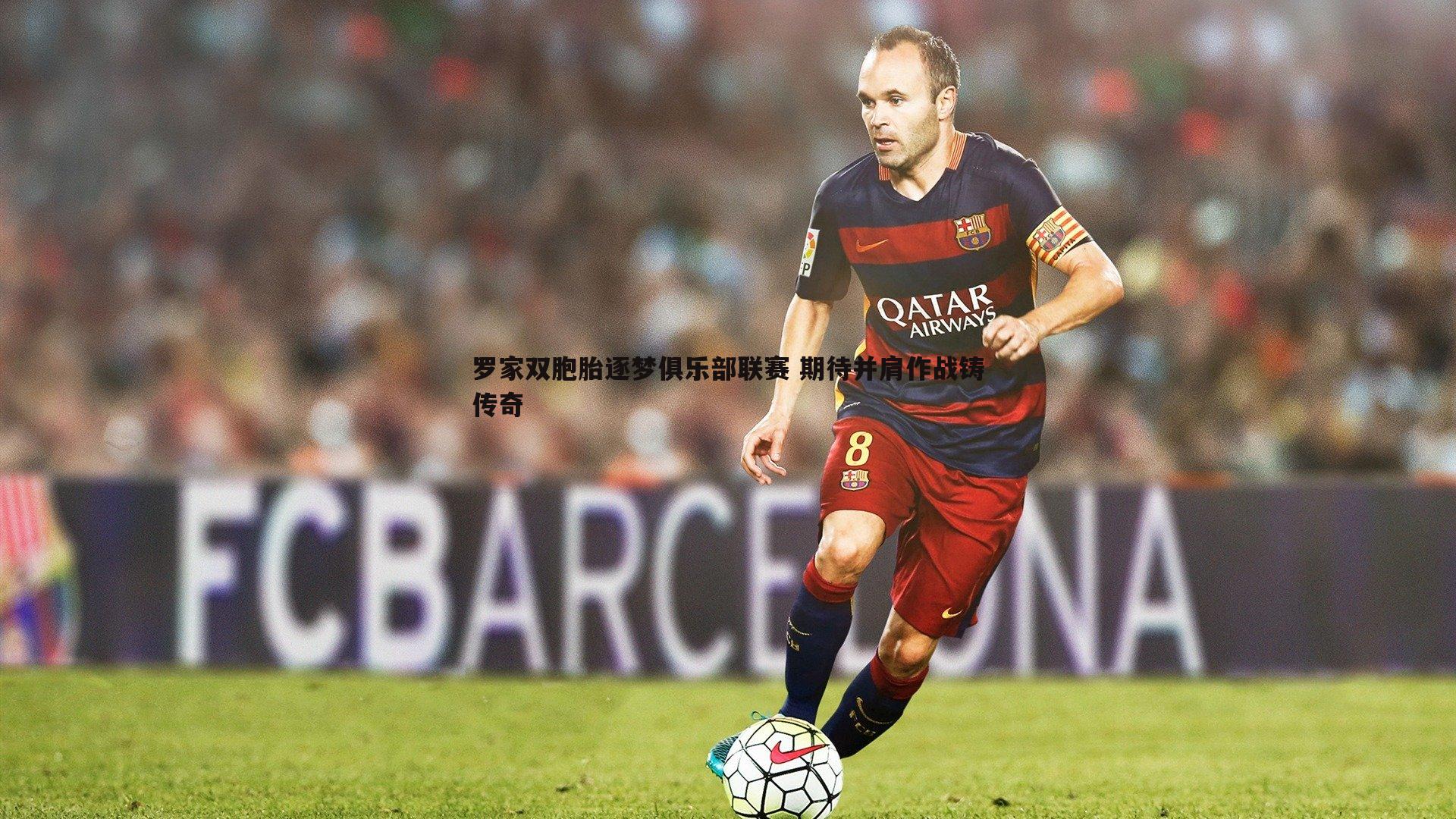 罗家双胞胎逐梦俱乐部联赛 期待并肩作战铸传奇