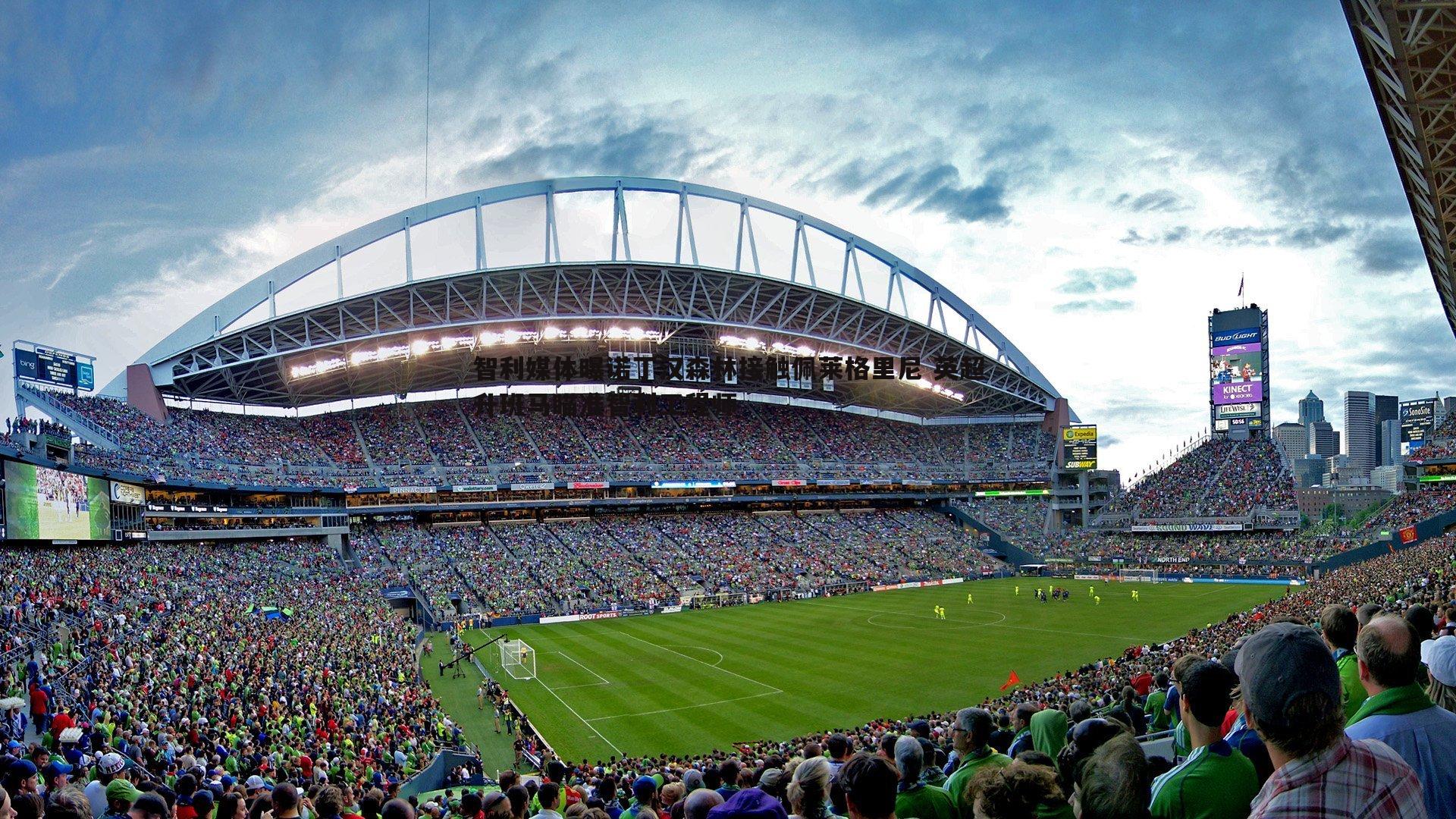 智利媒体曝诺丁汉森林接触佩莱格里尼 英超升班马瞄准智利工程师